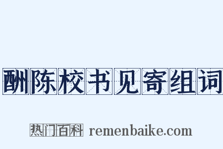 酬陈校书见寄组词是什么意思的图片